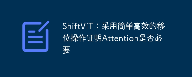 ShiftViT:采用简单高效的移位操作证明Attention是否必要