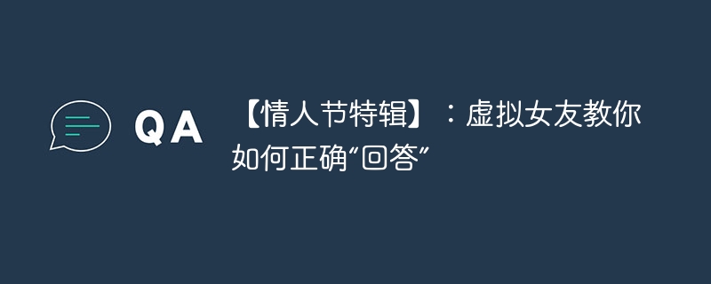 【情人节特辑】:虚拟女友教你如何正确“回答”