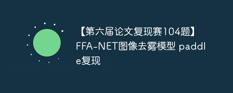 【第六届论文复现赛104题】FFA-NET图像去雾模型 paddle复现
