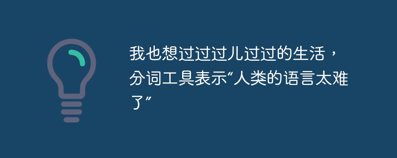 我也想过过过儿过过的生活，分词工具表示“人类的语言太难了” - 创想鸟
