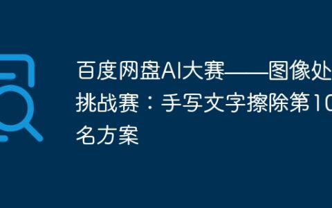 百度网盘AI大赛——图像处理挑战赛：手写文字擦除第10名方案