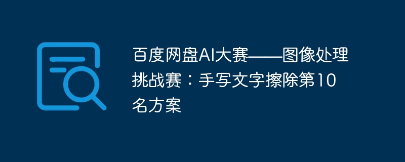 百度网盘AI大赛——图像处理挑战赛:手写文字擦除第10名方案