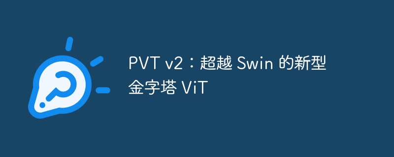 PVT v2:超越 Swin 的新型金字塔 ViT