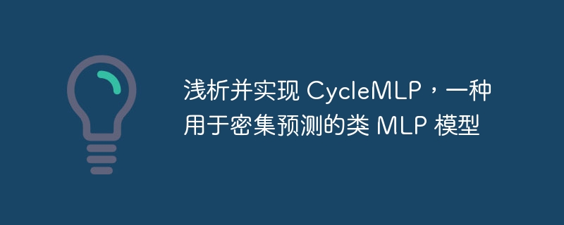 浅析并实现 CycleMLP,一种用于密集预测的类 MLP 模型