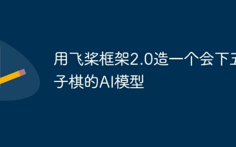 用飞桨框架2.0造一个会下五子棋的AI模型
