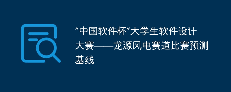 “中国软件杯”大学生软件设计大赛——龙源风电赛道比赛预测基线