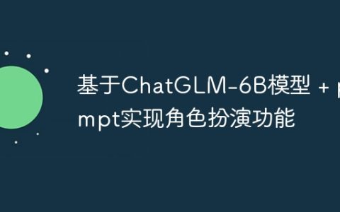 基于ChatGLM-6B模型 + prompt实现角色扮演功能