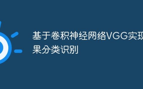 基于卷积神经网络VGG实现水果分类识别