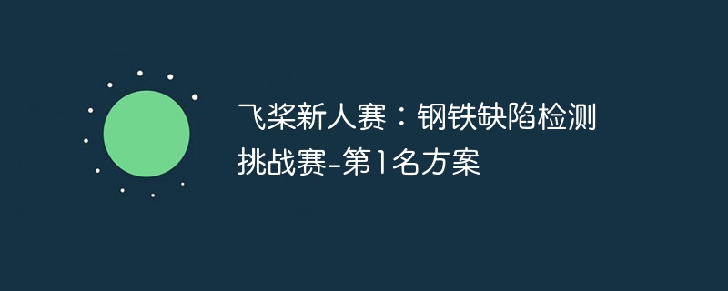 飞桨新人赛:钢铁缺陷检测挑战赛-第1名方案
