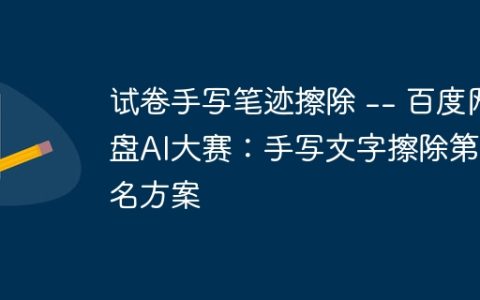 试卷手写笔迹擦除 — 百度网盘AI大赛：手写文字擦除第5名方案