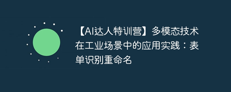 【AI达人特训营】多模态技术在工业场景中的应用实践:表单识别重命名