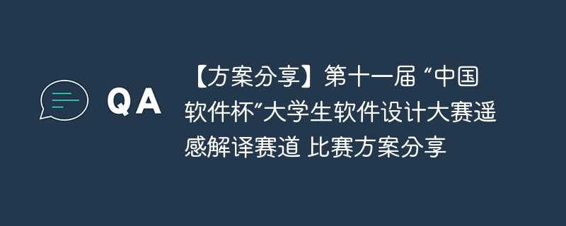 【方案分享】第十一届 “中国软件杯”大学生软件设计大赛遥感解译赛道 比赛方案分享