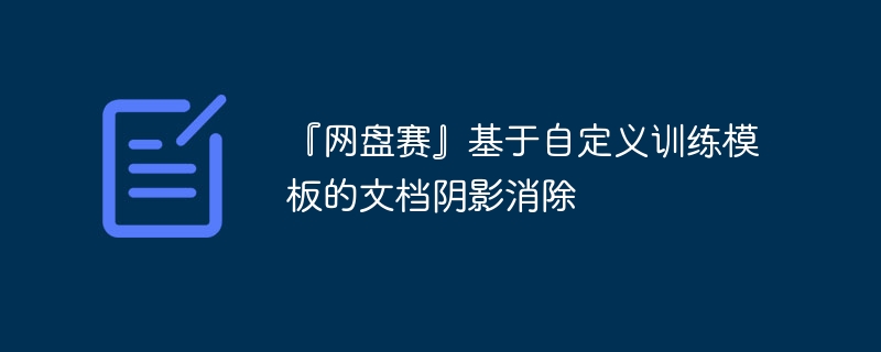 『网盘赛』基于自定义训练模板的文档阴影消除 - 创想鸟
