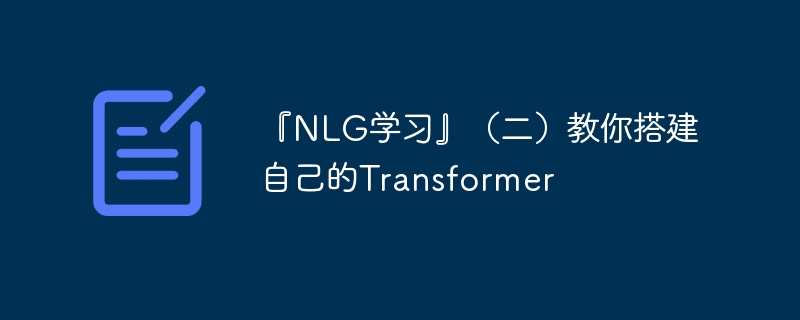 『NLG学习』(二)教你搭建自己的Transformer