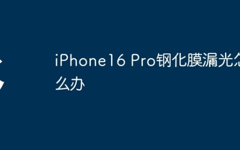 iPhone16 Pro钢化膜漏光怎么办