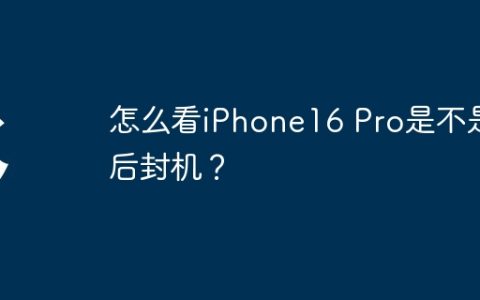怎么看iPhone16 Pro是不是后封机？