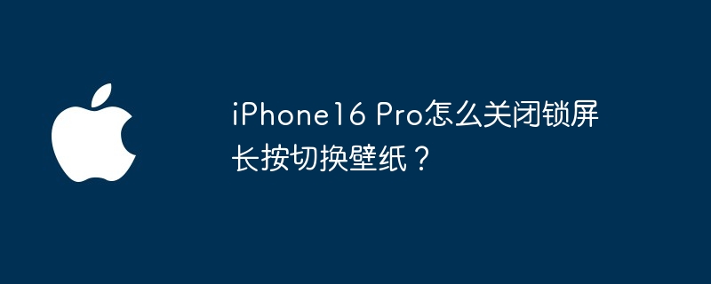 iphone16 pro怎么关闭锁屏长按切换壁纸? - 创想鸟