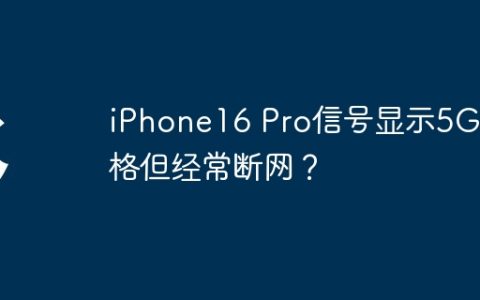 iPhone16 Pro信号显示5G满格但经常断网？