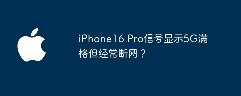 iphone16 pro信号显示5g满格但经常断网？ - 创想鸟