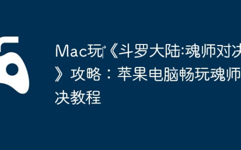 Mac玩‎《斗罗大陆:魂师对决》攻略：苹果电脑畅玩魂师对决教程