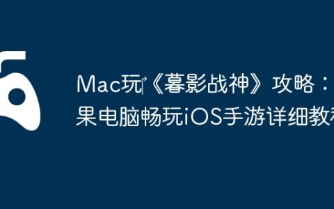 Mac玩‎《暮影战神》攻略：苹果电脑畅玩iOS手游详细教程