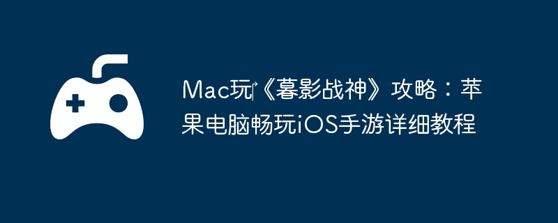 Mac玩《暮影战神》攻略:苹果电脑畅玩iOS手游详细教程
