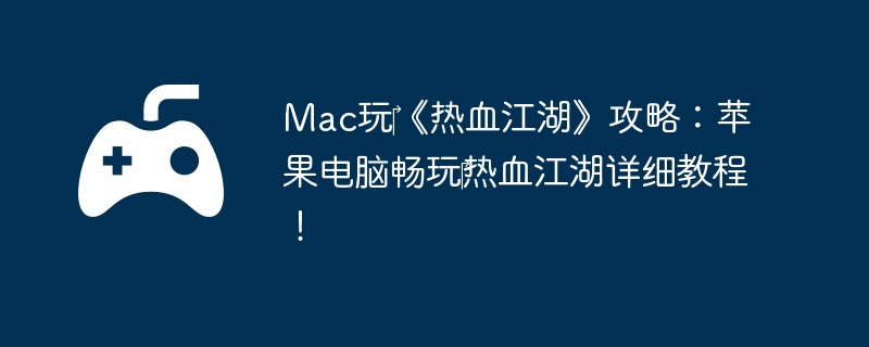 Mac玩《热血江湖》攻略:苹果电脑畅玩热血江湖详细教程!