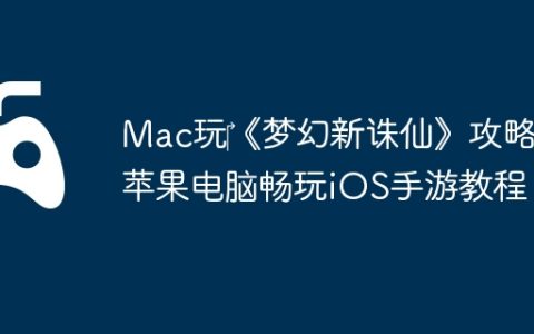 Mac玩‎《梦幻新诛仙》攻略：苹果电脑畅玩iOS手游教程！