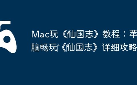Mac玩《‎仙国志》教程：苹果电脑畅玩‎《‎仙国志》详细攻略