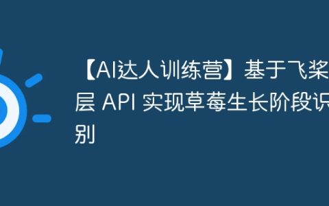 【AI达人训练营】基于飞桨高层 API 实现草莓生长阶段识别