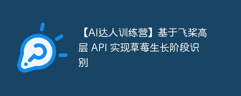 【AI达人训练营】基于飞桨高层 API 实现草莓生长阶段识别