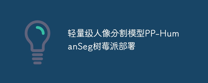 轻量级人像分割模型PP-HumanSeg树莓派部署