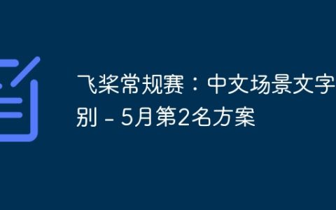 飞桨常规赛：中文场景文字识别 – 5月第2名方案