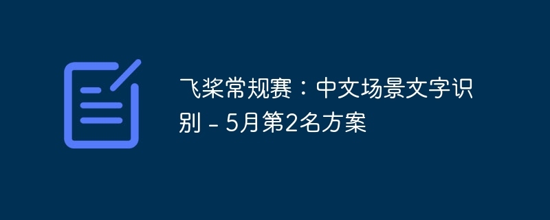 飞桨常规赛:中文场景文字识别 – 5月第2名方案