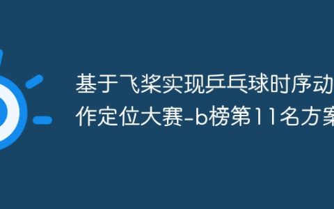 基于飞桨实现乒乓球时序动作定位大赛-b榜第11名方案