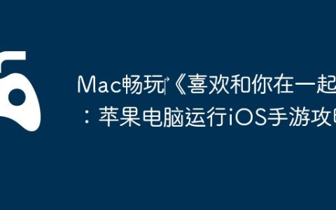 Mac畅玩‎《喜欢和你在一起》：苹果电脑运行iOS手游攻略
