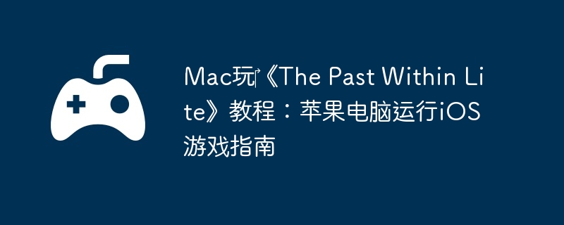 Mac玩《The Past Within Lite》教程:苹果电脑运行iOS游戏指南