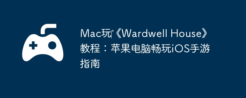 Mac玩《Wardwell House》教程:苹果电脑畅玩iOS手游指南