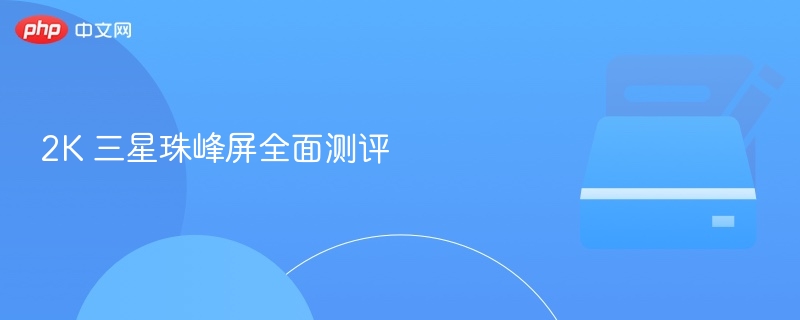2k 三星珠峰屏全面测评 - 创想鸟