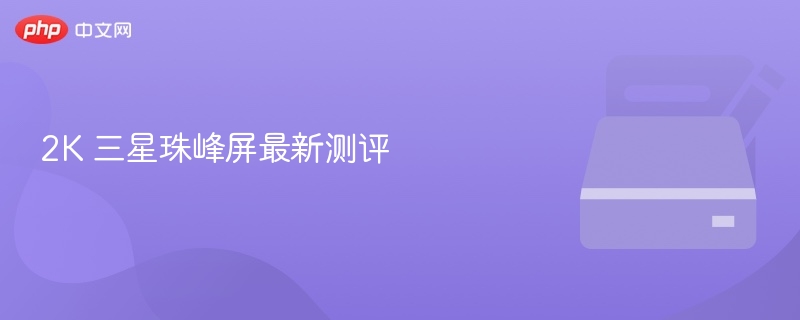 2k 三星珠峰屏最新测评 - 创想鸟