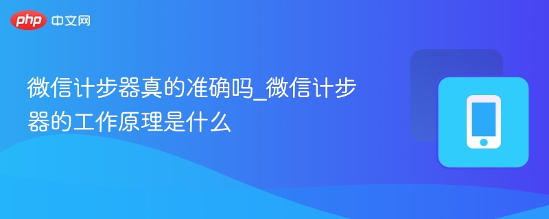 微信计步器真的准确吗_微信计步器的工作原理是什么