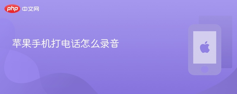 苹果手机打电话怎么录音_苹果手机打电话录音方法