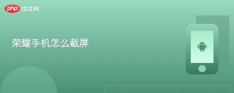荣耀手机怎么截屏 荣耀手机截屏方法