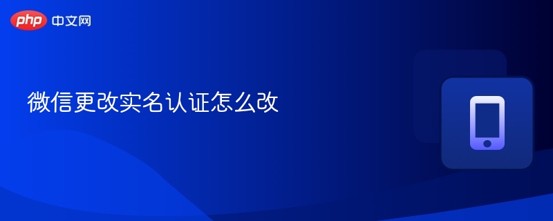 微信更改实名认证怎么改