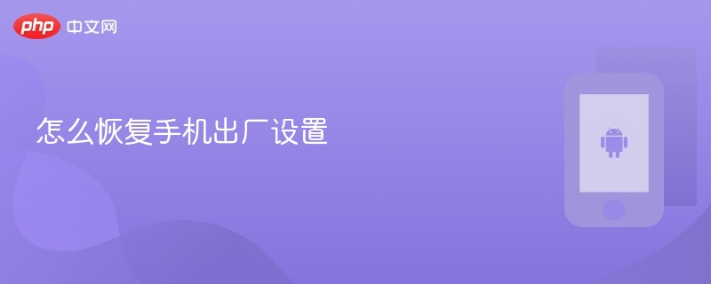 怎么恢复手机出厂设置 手机恢复出厂设置教程