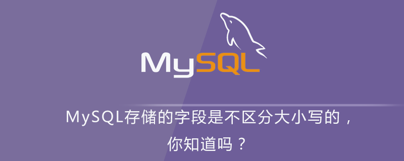 MySQL存储的字段是不区分大小写的,你知道吗?