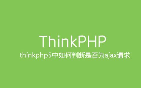 thinkphp5中如何判断是否为ajax请求