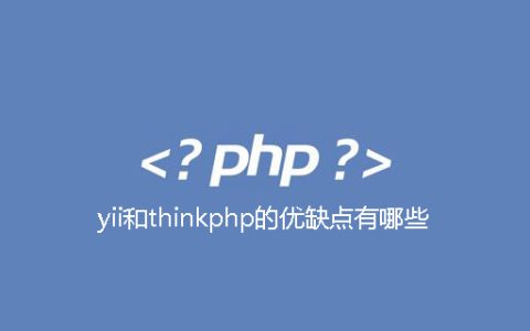 yii和thinkphp的优缺点有哪些