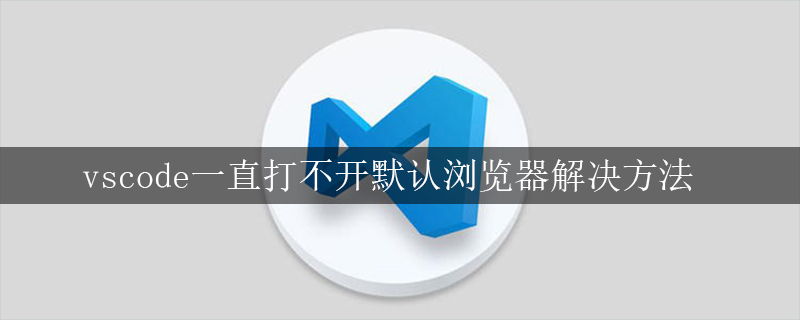 vscode一直打不开默认浏览器解决方法