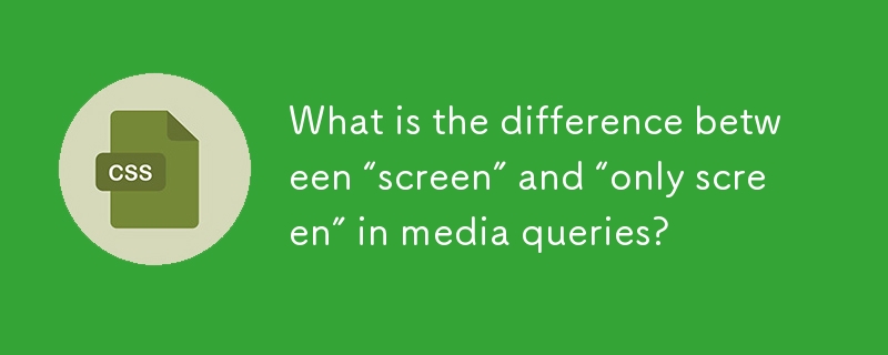 what is the difference between “screen” and “only screen” in media queries?